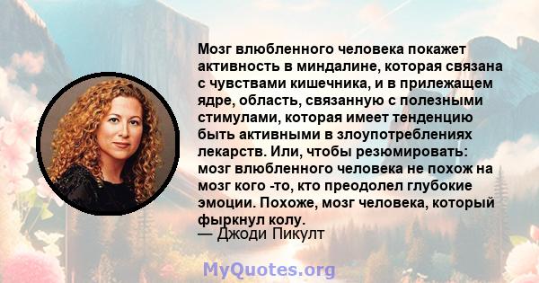 Мозг влюбленного человека покажет активность в миндалине, которая связана с чувствами кишечника, и в прилежащем ядре, область, связанную с полезными стимулами, которая имеет тенденцию быть активными в злоупотреблениях