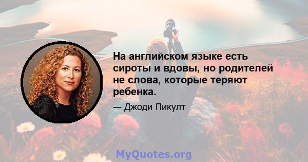 На английском языке есть сироты и вдовы, но родителей не слова, которые теряют ребенка.