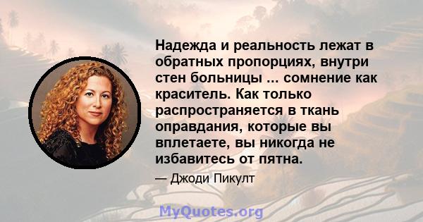 Надежда и реальность лежат в обратных пропорциях, внутри стен больницы ... сомнение как краситель. Как только распространяется в ткань оправдания, которые вы вплетаете, вы никогда не избавитесь от пятна.