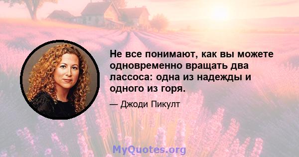 Не все понимают, как вы можете одновременно вращать два лассоса: одна из надежды и одного из горя.