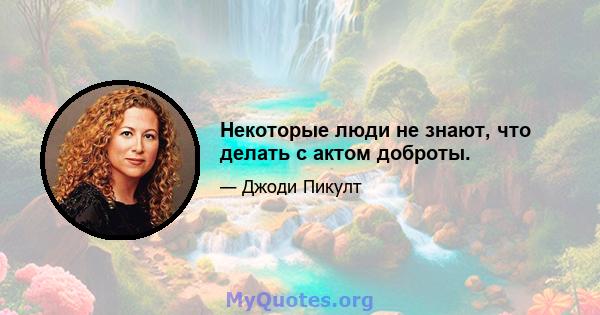 Некоторые люди не знают, что делать с актом доброты.