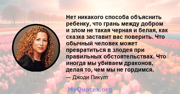 Нет никакого способа объяснить ребенку, что грань между добром и злом не такая черная и белая, как сказка заставит вас поверить. Что обычный человек может превратиться в злодея при правильных обстоятельствах. Что иногда 