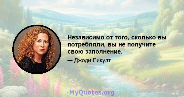 Независимо от того, сколько вы потребляли, вы не получите свою заполнение.