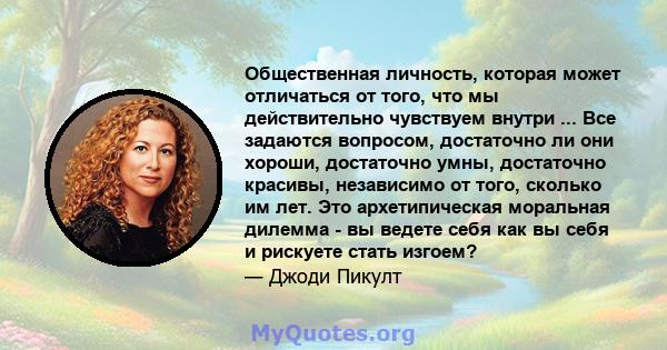 Общественная личность, которая может отличаться от того, что мы действительно чувствуем внутри ... Все задаются вопросом, достаточно ли они хороши, достаточно умны, достаточно красивы, независимо от того, сколько им