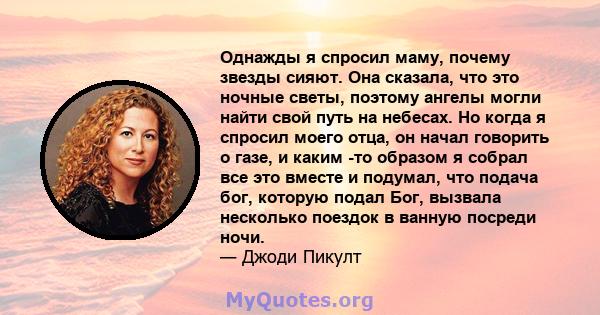 Однажды я спросил маму, почему звезды сияют. Она сказала, что это ночные светы, поэтому ангелы могли найти свой путь на небесах. Но когда я спросил моего отца, он начал говорить о газе, и каким -то образом я собрал все