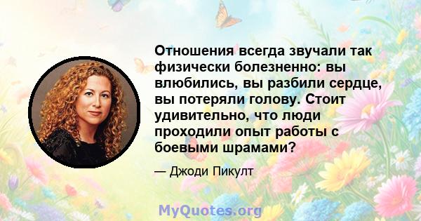 Отношения всегда звучали так физически болезненно: вы влюбились, вы разбили сердце, вы потеряли голову. Стоит удивительно, что люди проходили опыт работы с боевыми шрамами?