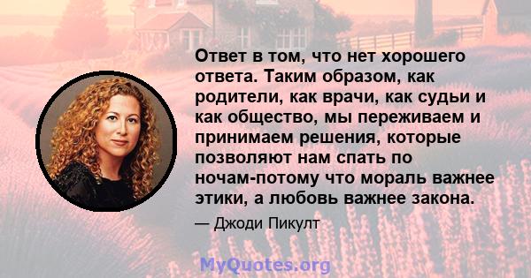 Ответ в том, что нет хорошего ответа. Таким образом, как родители, как врачи, как судьи и как общество, мы переживаем и принимаем решения, которые позволяют нам спать по ночам-потому что мораль важнее этики, а любовь