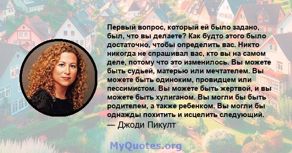 Первый вопрос, который ей было задано, был, что вы делаете? Как будто этого было достаточно, чтобы определить вас. Никто никогда не спрашивал вас, кто вы на самом деле, потому что это изменилось. Вы можете быть судьей,