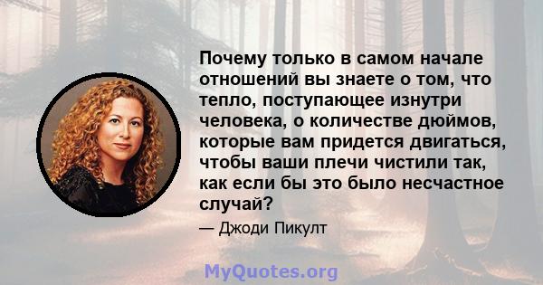 Почему только в самом начале отношений вы знаете о том, что тепло, поступающее изнутри человека, о количестве дюймов, которые вам придется двигаться, чтобы ваши плечи чистили так, как если бы это было несчастное случай?