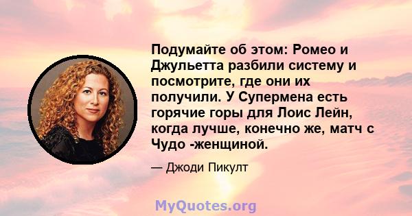 Подумайте об этом: Ромео и Джульетта разбили систему и посмотрите, где они их получили. У Супермена есть горячие горы для Лоис Лейн, когда лучше, конечно же, матч с Чудо -женщиной.