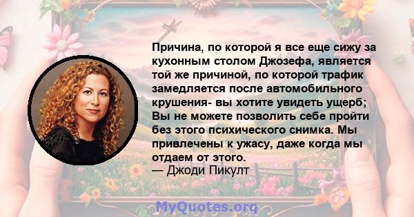 Причина, по которой я все еще сижу за кухонным столом Джозефа, является той же причиной, по которой трафик замедляется после автомобильного крушения- вы хотите увидеть ущерб; Вы не можете позволить себе пройти без этого 