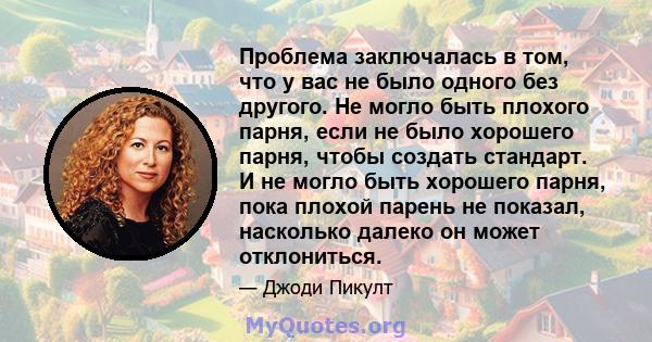 Проблема заключалась в том, что у вас не было одного без другого. Не могло быть плохого парня, если не было хорошего парня, чтобы создать стандарт. И не могло быть хорошего парня, пока плохой парень не показал,