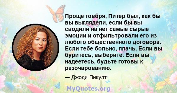 Проще говоря, Питер был, как бы вы выглядели, если бы вы сводили на нет самые сырые эмоции и отфильтровали его из любого общественного договора. Если тебе больно, плачь. Если вы буритесь, выберите. Если вы надеетесь,