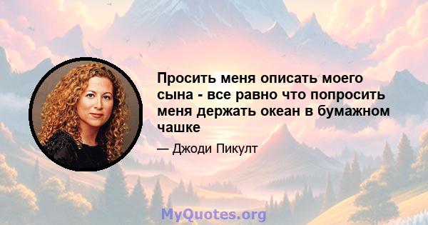 Просить меня описать моего сына - все равно что попросить меня держать океан в бумажном чашке