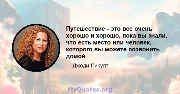 Путешествие - это все очень хорошо и хорошо, пока вы знали, что есть место или человек, которого вы можете позвонить домой