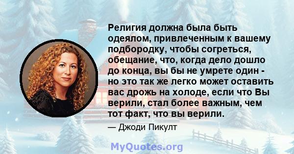 Религия должна была быть одеялом, привлеченным к вашему подбородку, чтобы согреться, обещание, что, когда дело дошло до конца, вы бы не умрете один - но это так же легко может оставить вас дрожь на холоде, если что Вы