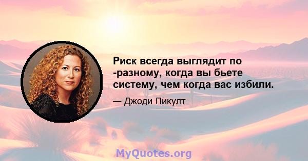 Риск всегда выглядит по -разному, когда вы бьете систему, чем когда вас избили.