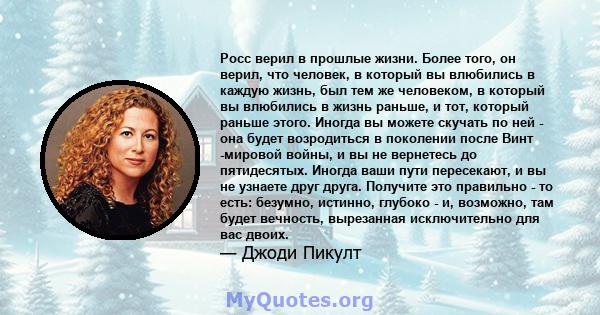 Росс верил в прошлые жизни. Более того, он верил, что человек, в который вы влюбились в каждую жизнь, был тем же человеком, в который вы влюбились в жизнь раньше, и тот, который раньше этого. Иногда вы можете скучать по 