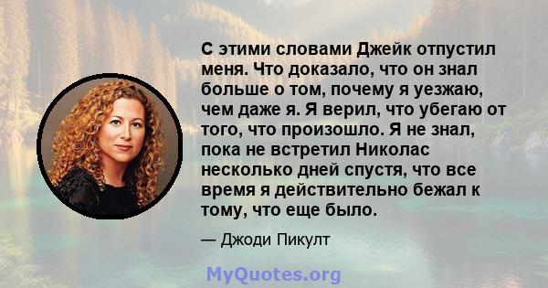 С этими словами Джейк отпустил меня. Что доказало, что он знал больше о том, почему я уезжаю, чем даже я. Я верил, что убегаю от того, что произошло. Я не знал, пока не встретил Николас несколько дней спустя, что все