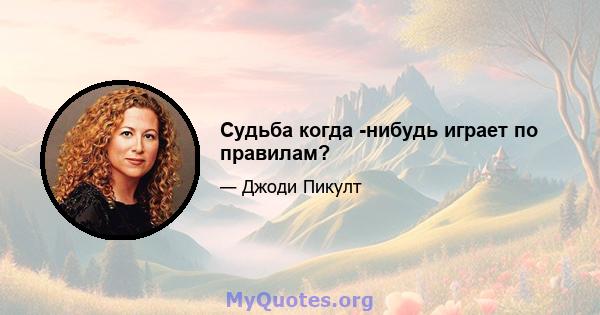 Судьба когда -нибудь играет по правилам?