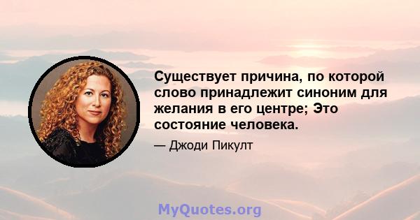 Существует причина, по которой слово принадлежит синоним для желания в его центре; Это состояние человека.