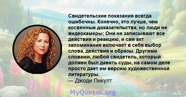 Свидетельские показания всегда ошибочны. Конечно, это лучше, чем косвенные доказательства, но люди не видеокамеры; Они не записывают все действия и реакцию, и сам акт запоминания включает в себя выбор слова, действия и