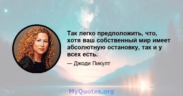 Так легко предположить, что, хотя ваш собственный мир имеет абсолютную остановку, так и у всех есть.