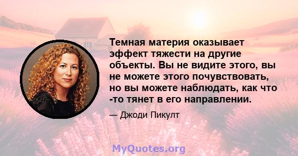 Темная материя оказывает эффект тяжести на другие объекты. Вы не видите этого, вы не можете этого почувствовать, но вы можете наблюдать, как что -то тянет в его направлении.