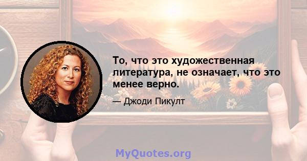 То, что это художественная литература, не означает, что это менее верно.