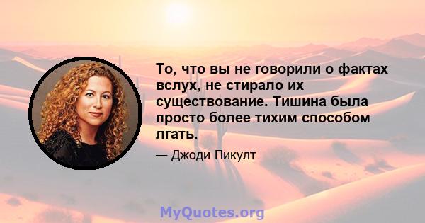 То, что вы не говорили о фактах вслух, не стирало их существование. Тишина была просто более тихим способом лгать.