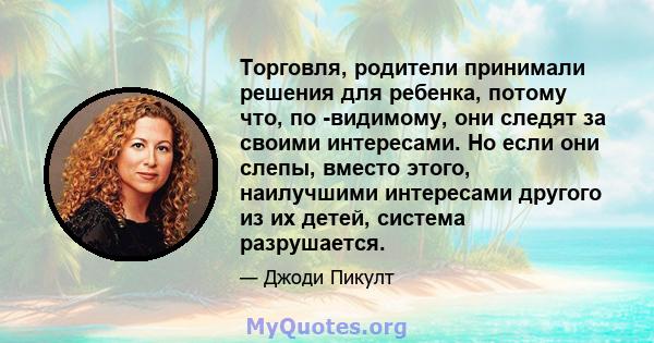 Торговля, родители принимали решения для ребенка, потому что, по -видимому, они следят за своими интересами. Но если они слепы, вместо этого, наилучшими интересами другого из их детей, система разрушается.