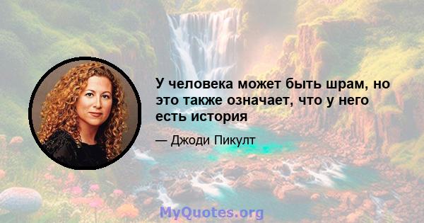 У человека может быть шрам, но это также означает, что у него есть история