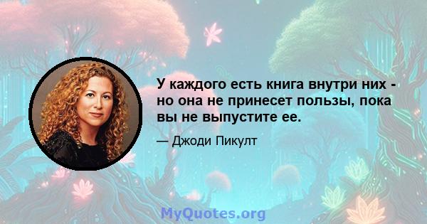 У каждого есть книга внутри них - но она не принесет пользы, пока вы не выпустите ее.