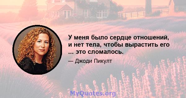 У меня было сердце отношений, и нет тела, чтобы вырастить его ... это сломалось.