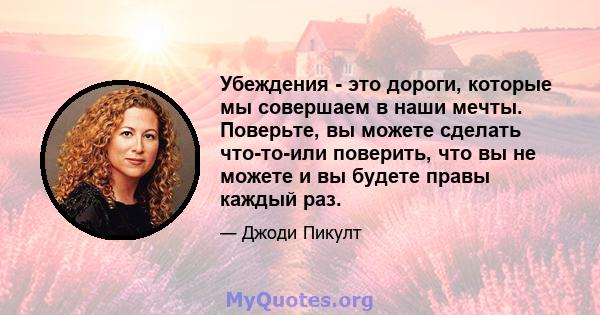 Убеждения - это дороги, которые мы совершаем в наши мечты. Поверьте, вы можете сделать что-то-или поверить, что вы не можете и вы будете правы каждый раз.