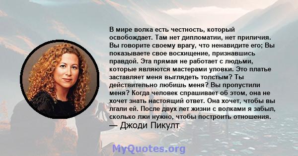 В мире волка есть честность, который освобождает. Там нет дипломатии, нет приличия. Вы говорите своему врагу, что ненавидите его; Вы показываете свое восхищение, признавшись правдой. Эта прямая не работает с людьми,