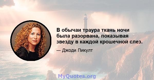 В обычаи траура ткань ночи была разорвана, показывая звезду в каждой крошечной слез.