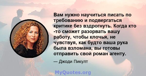 Вам нужно научиться писать по требованию и подвергаться критике без вздрогнуть. Когда кто -то сможет разорвать вашу работу, чтобы клочья, не чувствуя, как будто ваша рука была взломана, вы готовы отправить свой роман