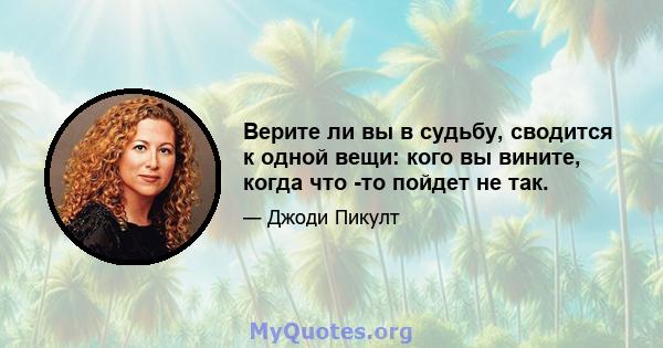 Верите ли вы в судьбу, сводится к одной вещи: кого вы вините, когда что -то пойдет не так.