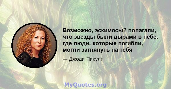 Возможно, эскимосы? полагали, что звезды были дырами в небе, где люди, которые погибли, могли заглянуть на тебя