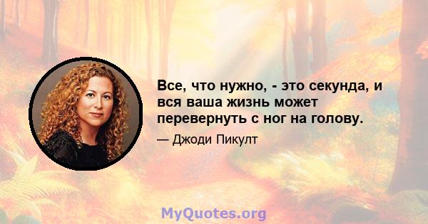 Все, что нужно, - это секунда, и вся ваша жизнь может перевернуть с ног на голову.