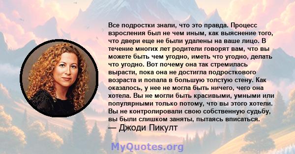 Все подростки знали, что это правда. Процесс взросления был не чем иным, как выяснение того, что двери еще не были удалены на ваше лицо. В течение многих лет родители говорят вам, что вы можете быть чем угодно, иметь