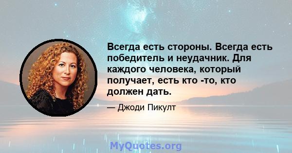 Всегда есть стороны. Всегда есть победитель и неудачник. Для каждого человека, который получает, есть кто -то, кто должен дать.