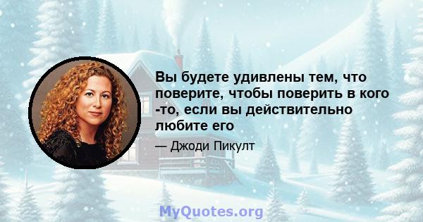 Вы будете удивлены тем, что поверите, чтобы поверить в кого -то, если вы действительно любите его