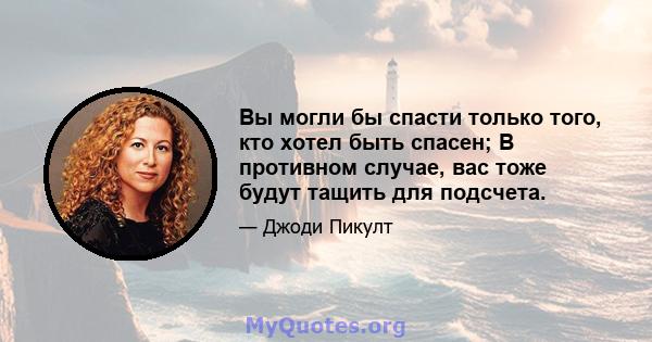 Вы могли бы спасти только того, кто хотел быть спасен; В противном случае, вас тоже будут тащить для подсчета.