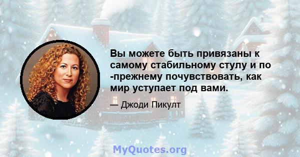 Вы можете быть привязаны к самому стабильному стулу и по -прежнему почувствовать, как мир уступает под вами.