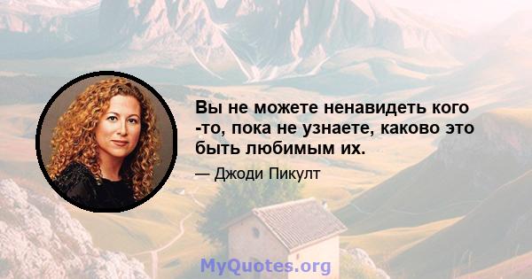 Вы не можете ненавидеть кого -то, пока не узнаете, каково это быть любимым их.