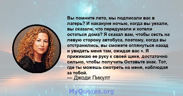 Вы помните лето, мы подписали вас в лагерь? И накануне ночью, когда вы уехали, вы сказали, что передумали и хотели остаться дома? Я сказал вам, чтобы сесть на левую сторону автобуса, поэтому, когда вы отстранились, вы