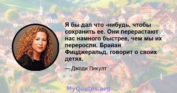 Я бы дал что -нибудь, чтобы сохранить ее. Они перерастают нас намного быстрее, чем мы их переросли. Брайан Фицджеральд, говорит о своих детях.