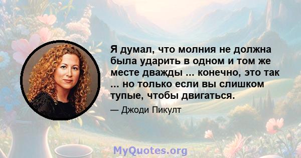 Я думал, что молния не должна была ударить в одном и том же месте дважды ... конечно, это так ... но только если вы слишком тупые, чтобы двигаться.